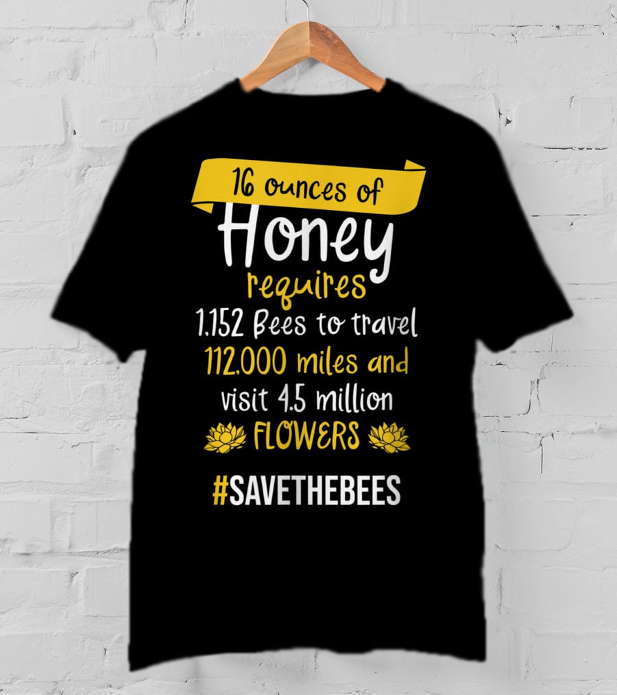 16 Ounces Of Honey Requires 1,152 Bees Travel 112,000 Miles Visit 4.5 Million Flowers #SaveTheBees T-Shirt