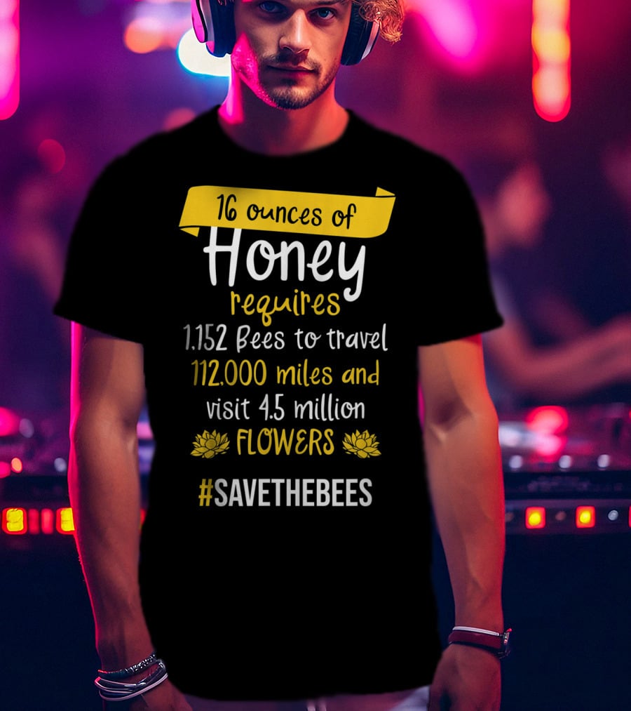 16 Ounces Of Honey Requires 1,152 Bees Travel 112,000 Miles Visit 4.5 Million Flowers #SaveTheBees T-Shirt