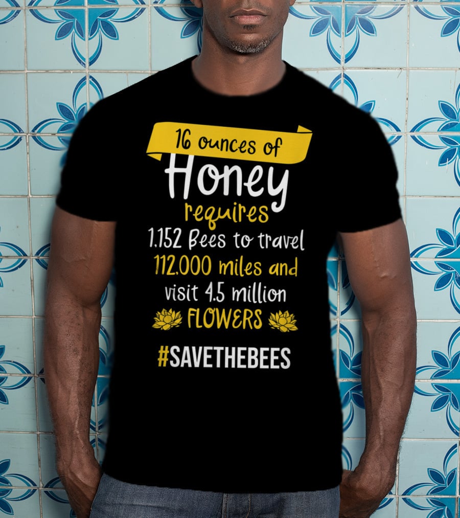 16 Ounces Of Honey Requires 1,152 Bees Travel 112,000 Miles Visit 4.5 Million Flowers #SaveTheBees T-Shirt