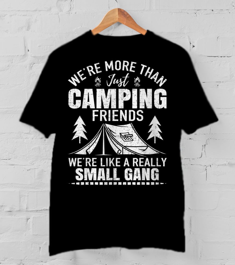 We're More Than Just Camping Friends We're Like A Really Small Gang T-Shirt