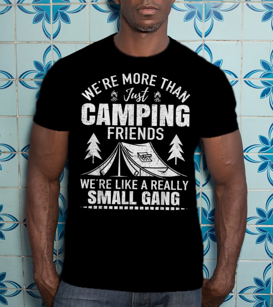 We're More Than Just Camping Friends We're Like A Really Small Gang T-Shirt