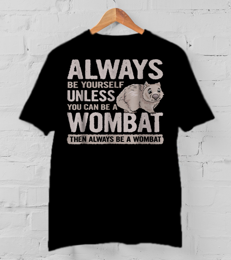 Always Be Yourself Unless You Can Be A Wombat Then Always Be A Wombat T-Shirt