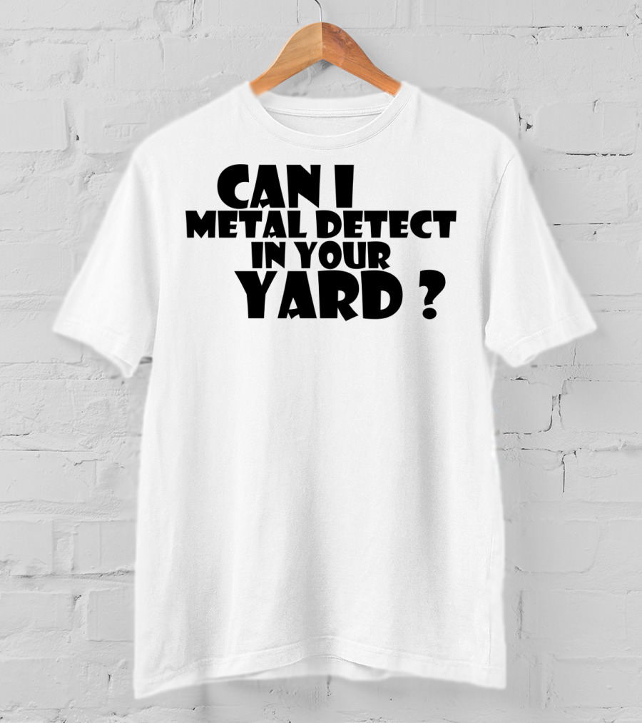 Can I Metal Detect In Your Yard Metal Detecting Fun Request T-Shirt