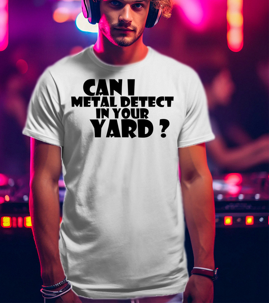 Can I Metal Detect In Your Yard Metal Detecting Fun Request T-Shirt