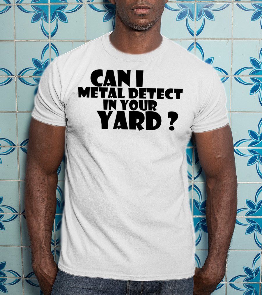 Can I Metal Detect In Your Yard Metal Detecting Fun Request T-Shirt