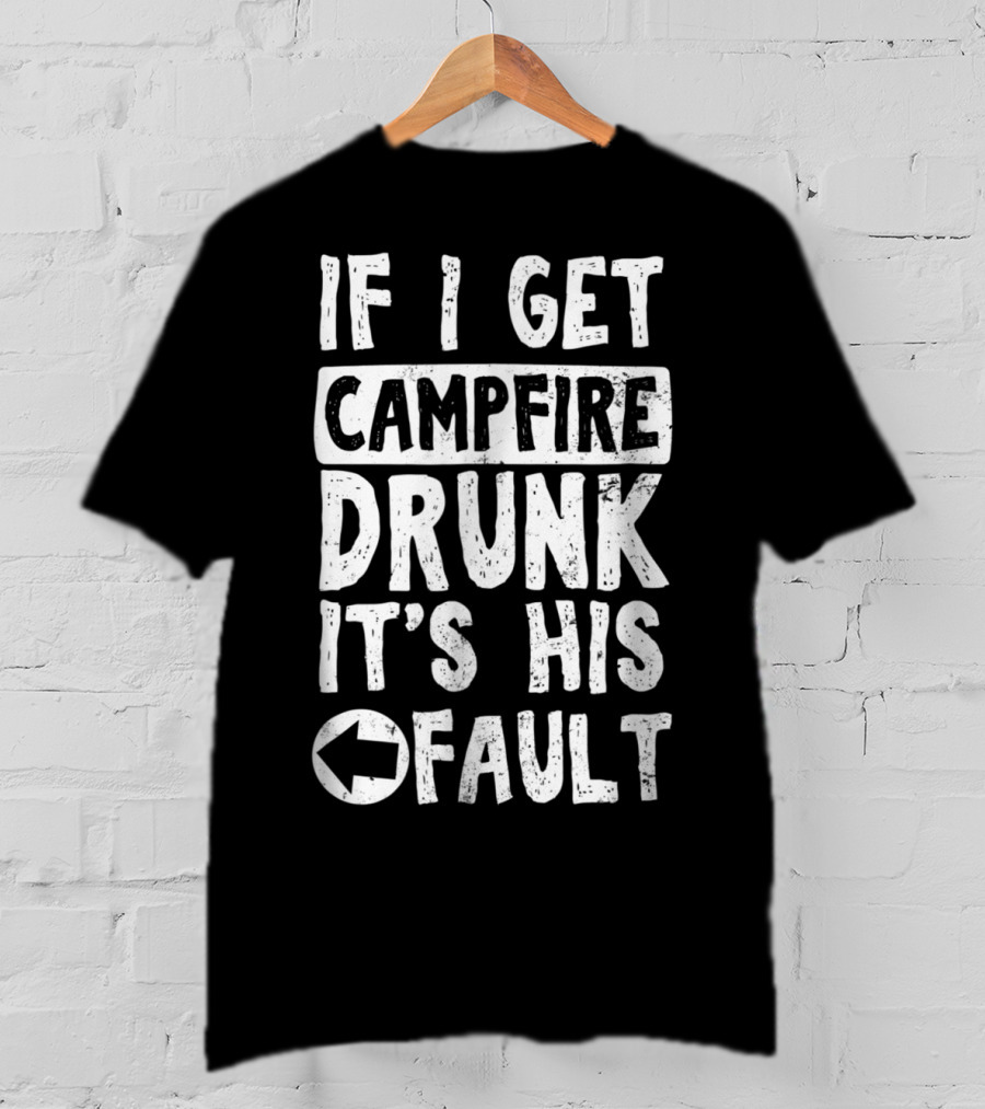 If I Get Campfire Drunk It's His Fault T-Shirt