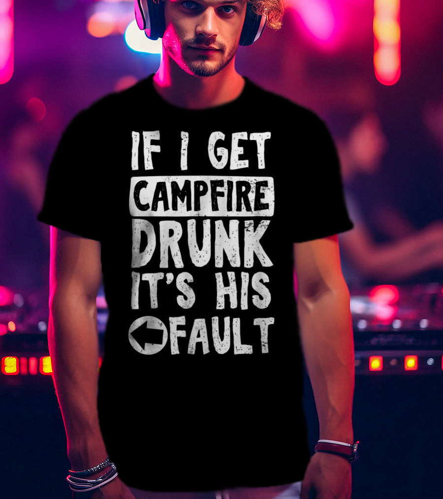 If I Get Campfire Drunk It's His Fault T-Shirt