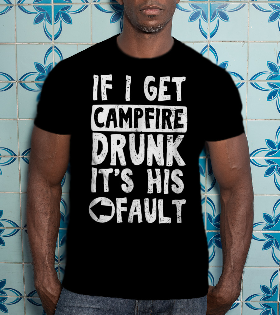 If I Get Campfire Drunk It's His Fault T-Shirt