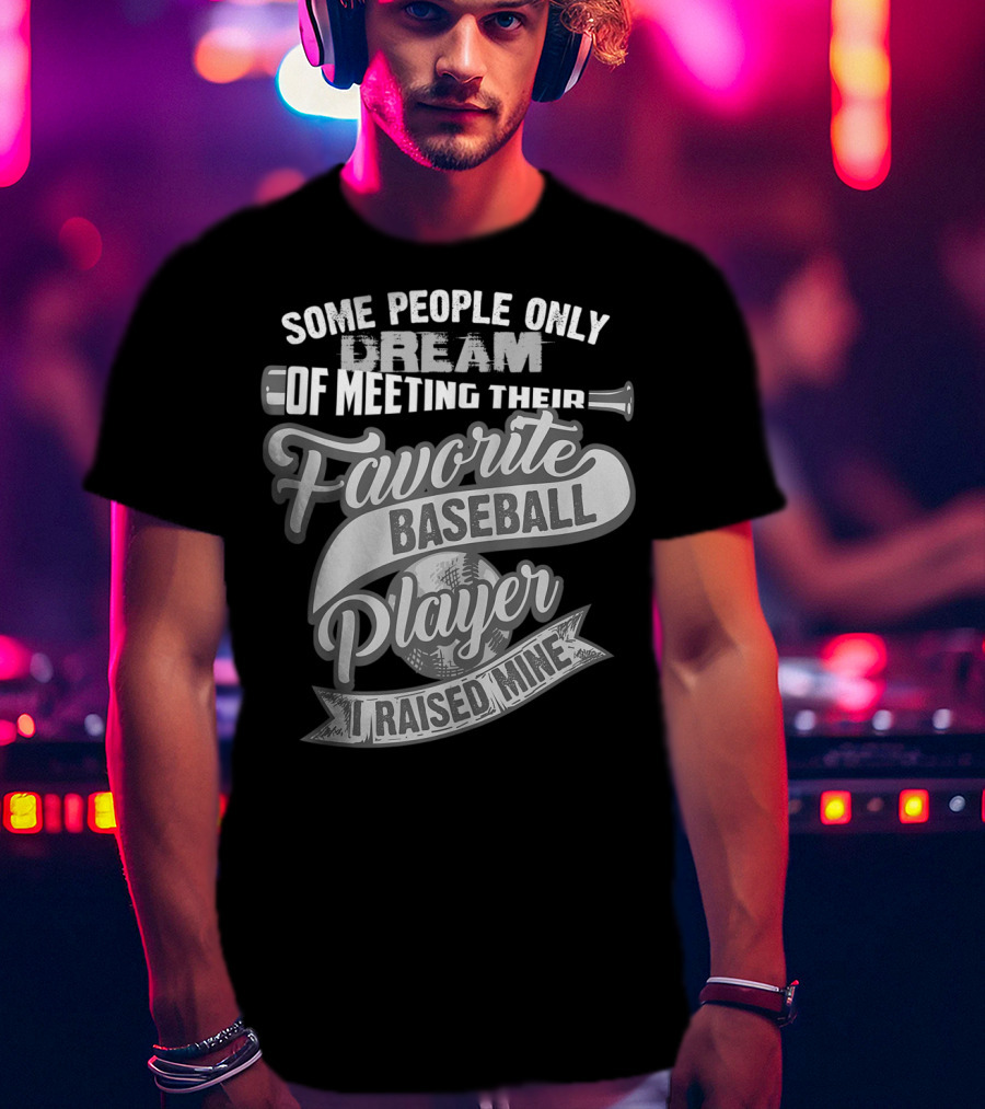 Some People Only Dream Of Meeting Their Favorite Baseball Player I Raised Mine T-Shirt
