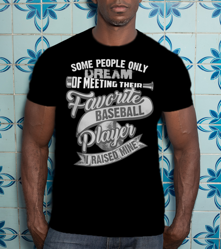 Some People Only Dream Of Meeting Their Favorite Baseball Player I Raised Mine T-Shirt