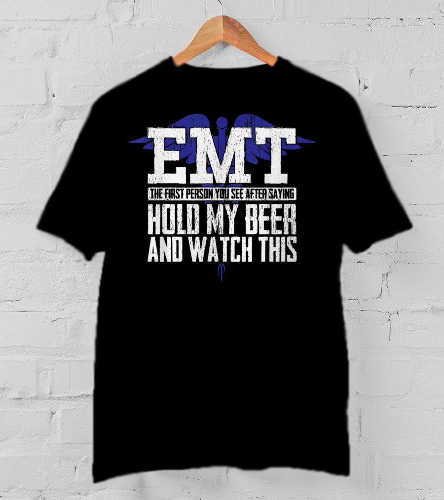 EMT The First Person You See After Saying Hold My Beer And Watch This T-Shirt