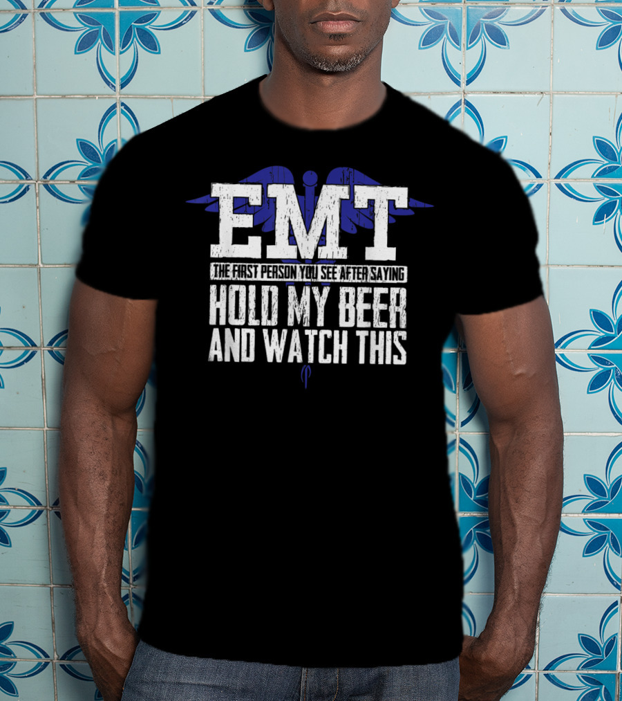 EMT The First Person You See After Saying Hold My Beer And Watch This T-Shirt