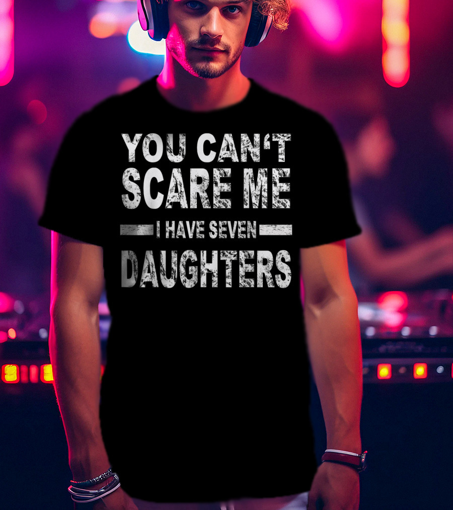You Can't Scare Me I Have Seven Daughters Father's Day T-Shirt