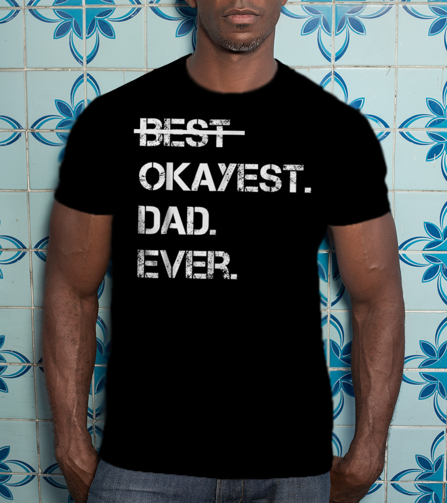 Fathers Day Worlds Best Okayest Dad Ever Best Okayest Dad Ever T-Shirt