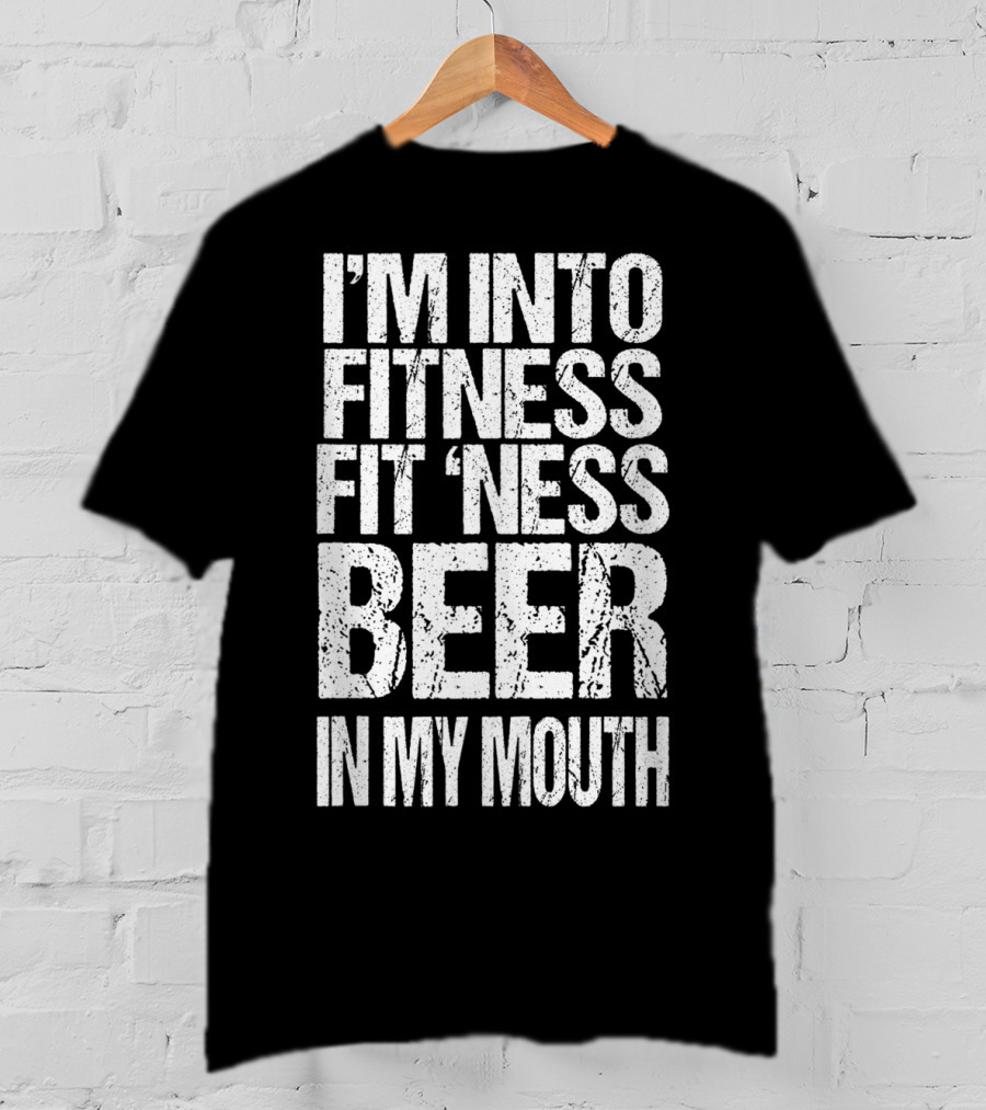 I'm Into Fitness Fit 'Ness Beer In My Mouth Funny Alcohol Lover T-Shirt