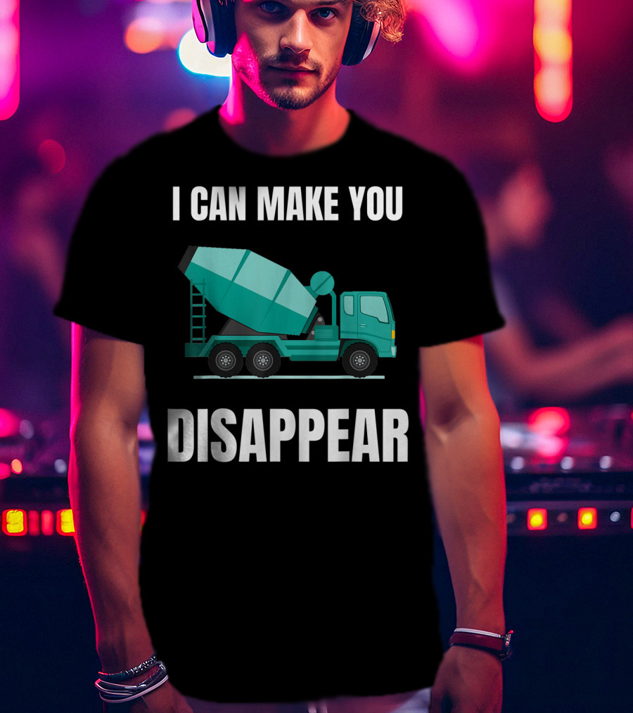 I Can Make You Disappear Funny Concrete Mixer Cement Mixer Truck Driver T-Shirt
