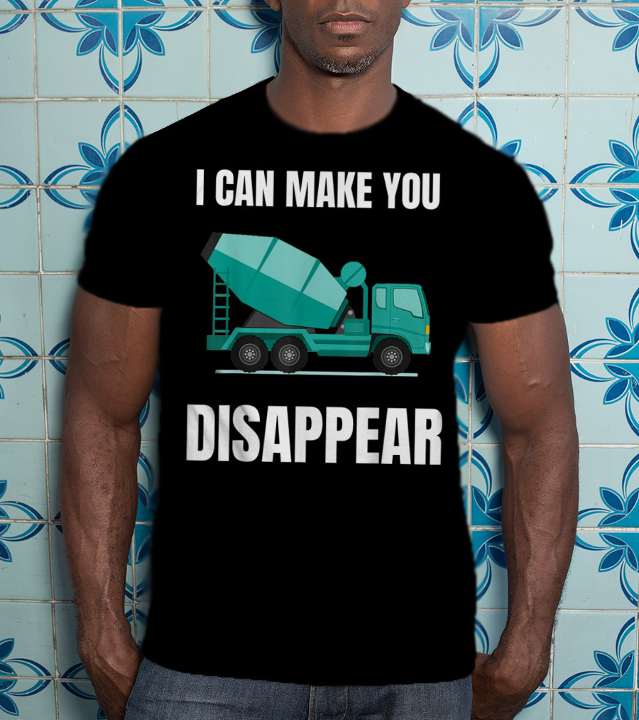 I Can Make You Disappear Funny Concrete Mixer Cement Mixer Truck Driver T-Shirt