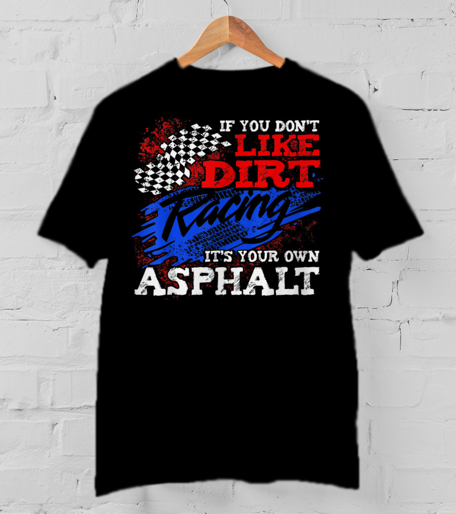 If You Don't Like Dirt Racing It's Your Own Asphalt T-Shirt