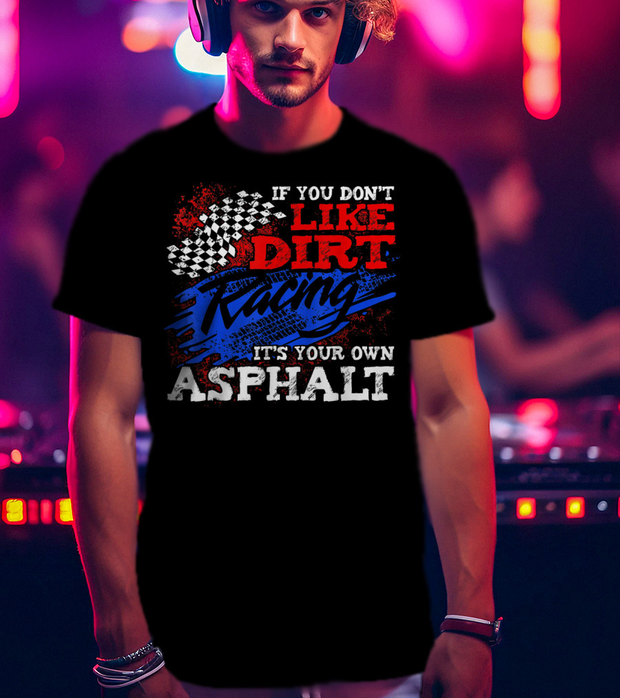 If You Don't Like Dirt Racing It's Your Own Asphalt T-Shirt