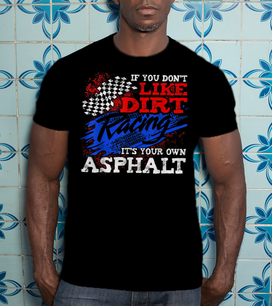 If You Don't Like Dirt Racing It's Your Own Asphalt T-Shirt