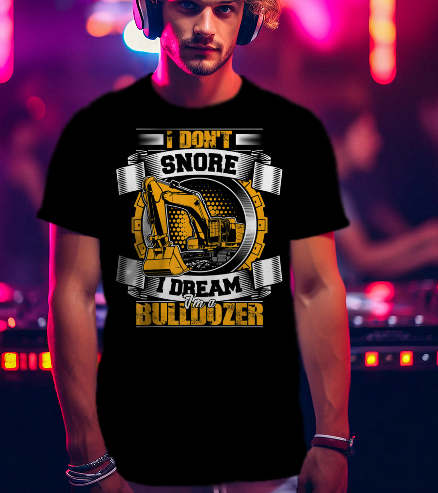 I Don't Snore I Dream I'm A Bulldozer T-Shirt