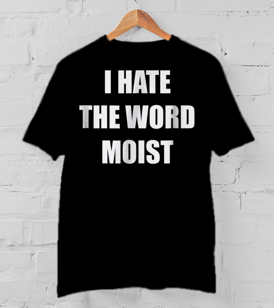 I Hate The Word Moist Gag T-Shirt