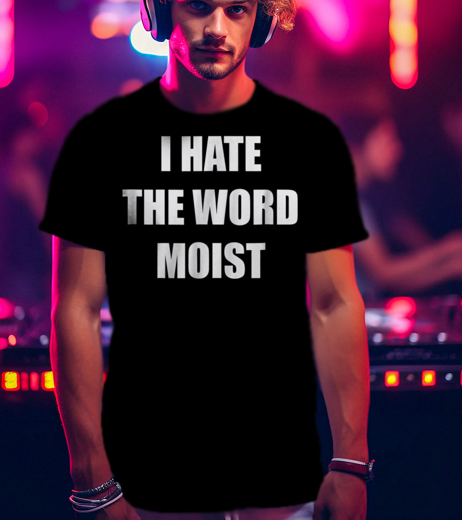 I Hate The Word Moist Gag T-Shirt