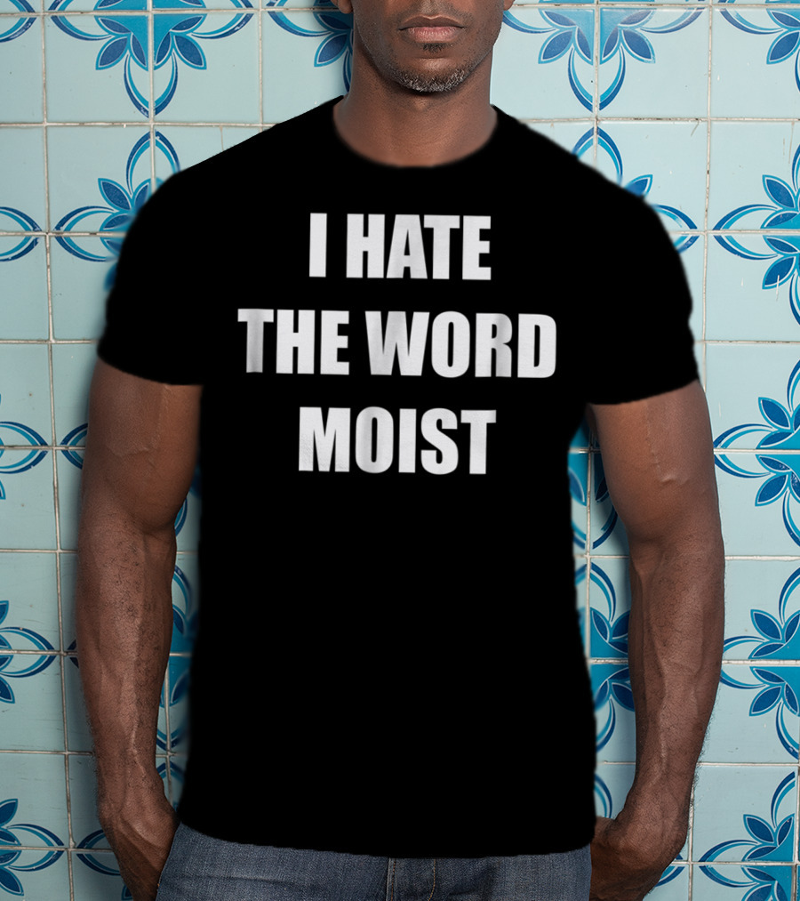 I Hate The Word Moist Gag T-Shirt