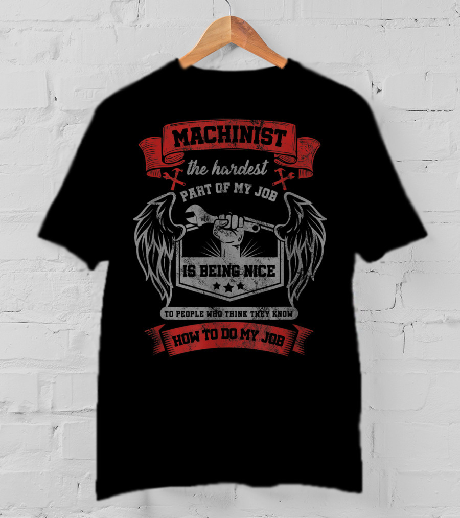 Machinist The Hardest Part Of My Job Is Being Nice To People Who Think They Know How To Do My Job T-Shirt