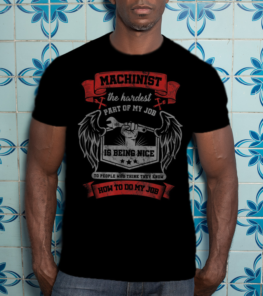 Machinist The Hardest Part Of My Job Is Being Nice To People Who Think They Know How To Do My Job T-Shirt