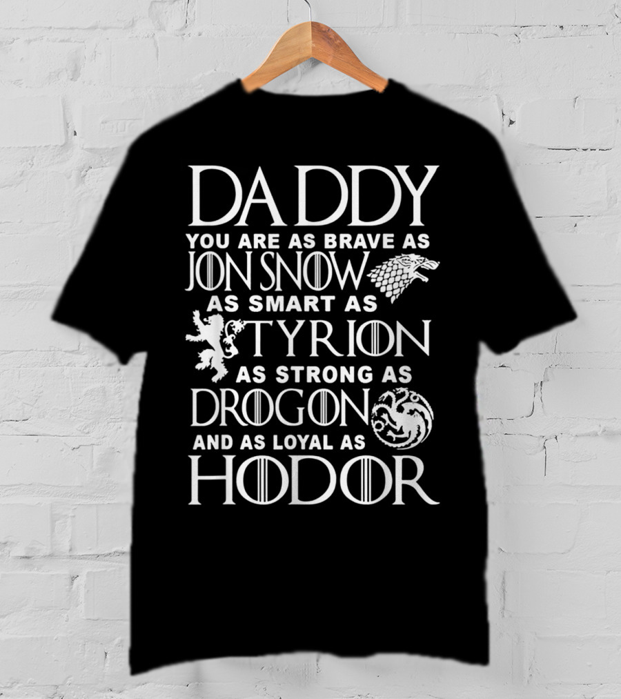Daddy You Are As Brave As Jon Snow As Smart As Tyrion As Strong As Drogon And As Loyal As Hodor T-Shirt