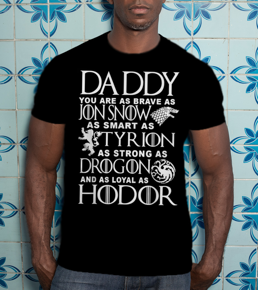 Daddy You Are As Brave As Jon Snow As Smart As Tyrion As Strong As Drogon And As Loyal As Hodor T-Shirt