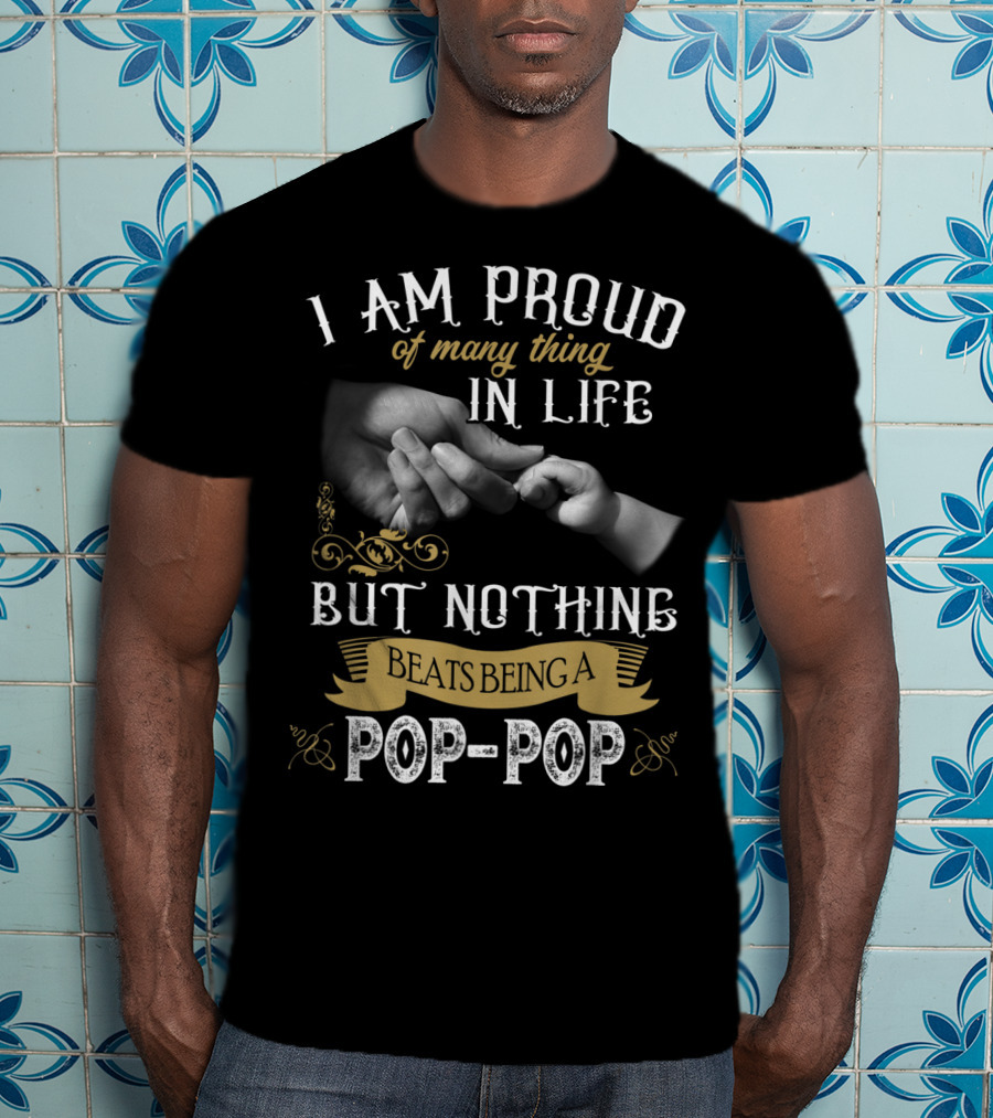 I Am Proud Of Many Things In Life But Nothing Beats Being A Pop-Pop T-Shirt