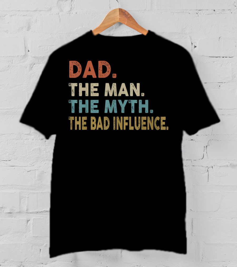 Funny Dad The Man The Myth The Bad Influence Dad The Man The Myth The Bad Influence T-Shirt