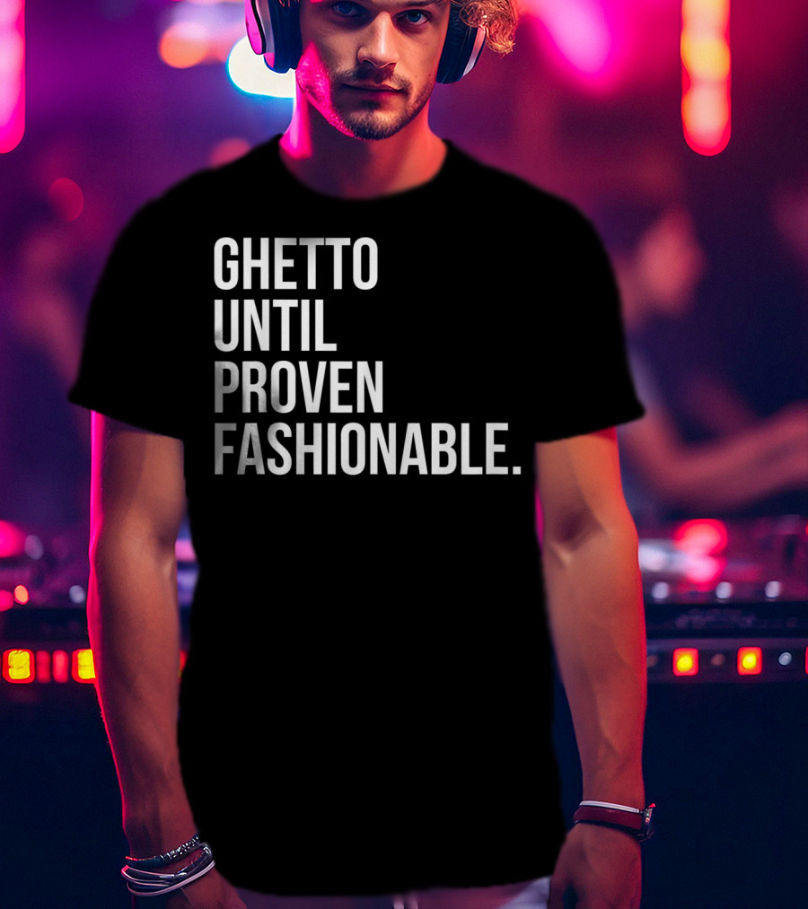 Ghetto Until Proven Fashionable Text T-Shirt
