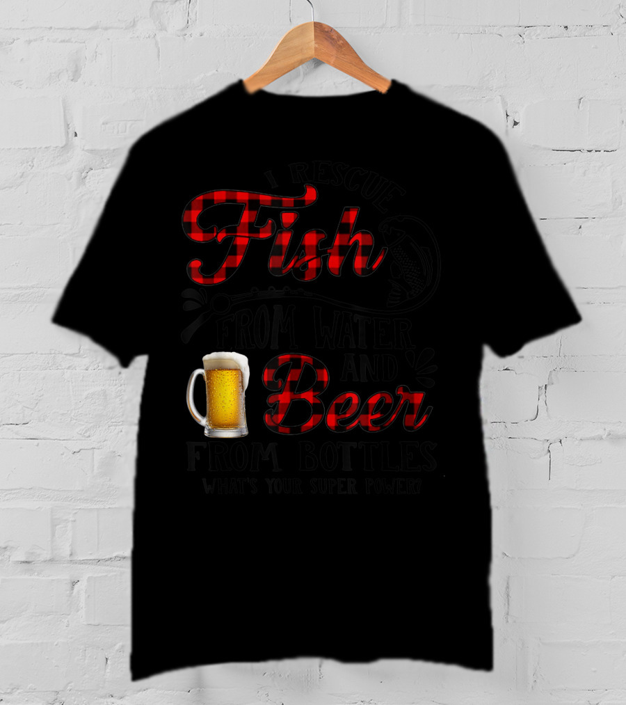 I Rescue Fish From Water And Beer From Bottles What's Your Super Power? T-Shirt