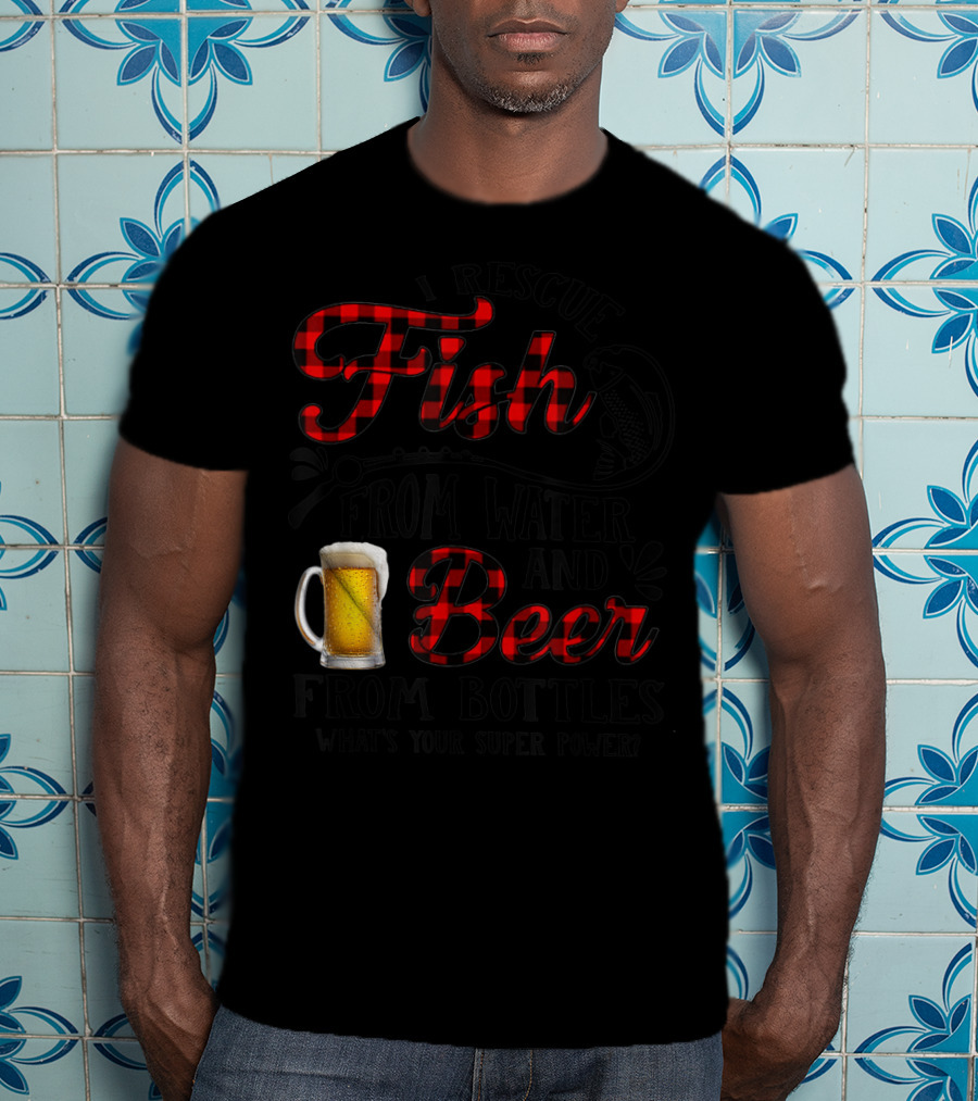 I Rescue Fish From Water And Beer From Bottles What's Your Super Power? T-Shirt