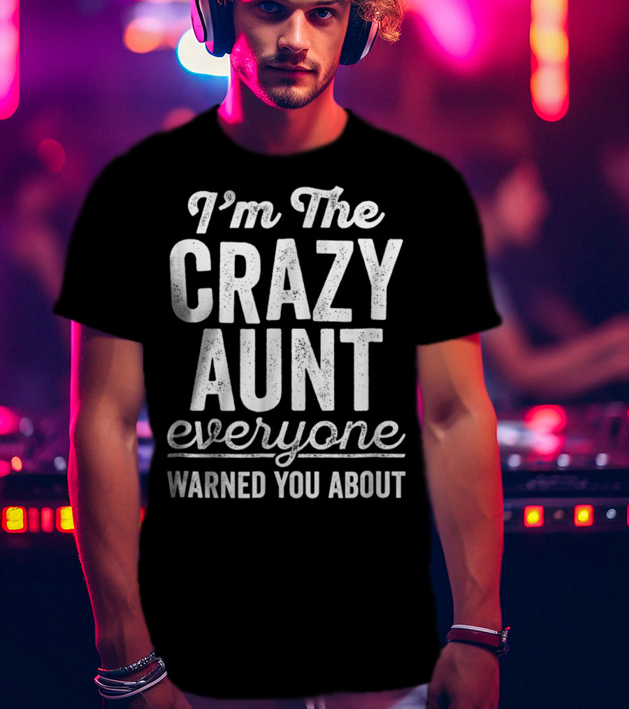 I'm The Crazy Aunt Everyone Warned You About T-Shirt