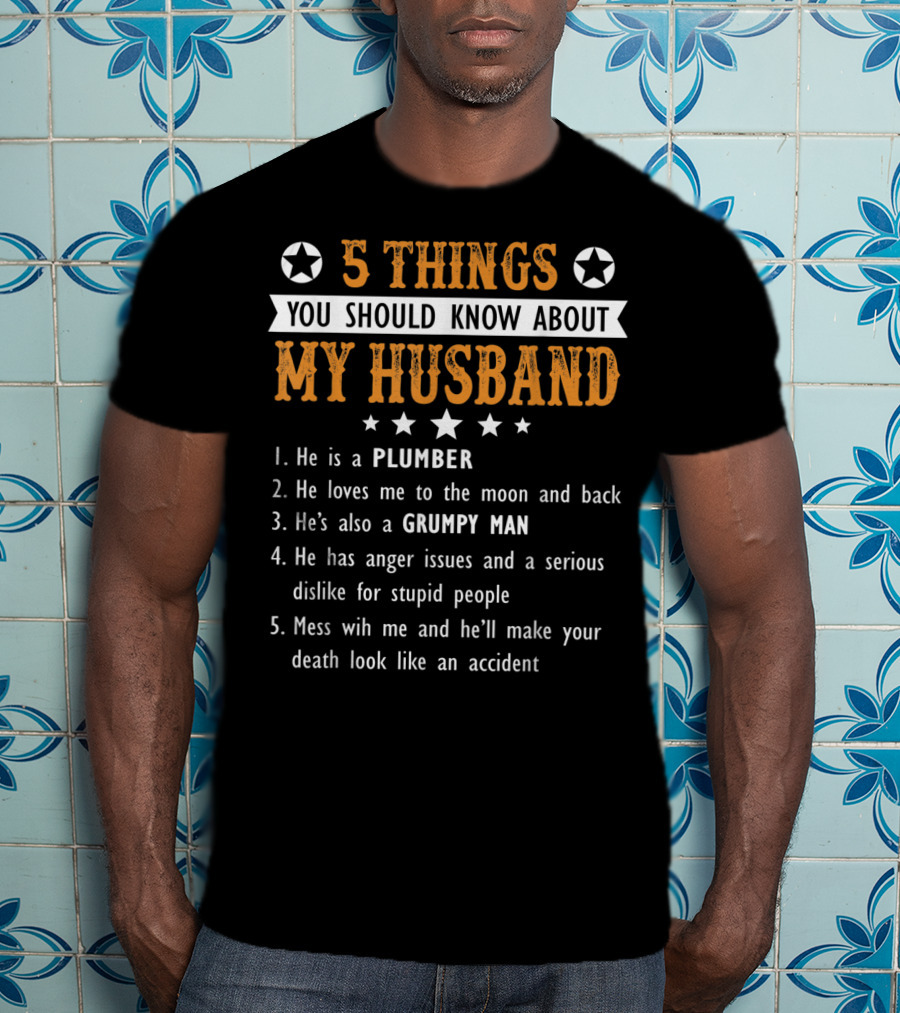 5 Things You Should Know About My Husband He Is A Plumber Loves Me To The Moon And Back Grumpy Man Anger Issues Serious Dislike Mess With Me T-Shirt