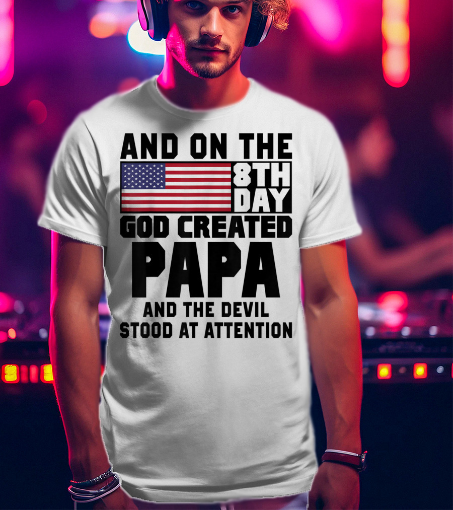 And On The 8th Day God Created Papa And The Devil Stood At Attention America Flag T-Shirt