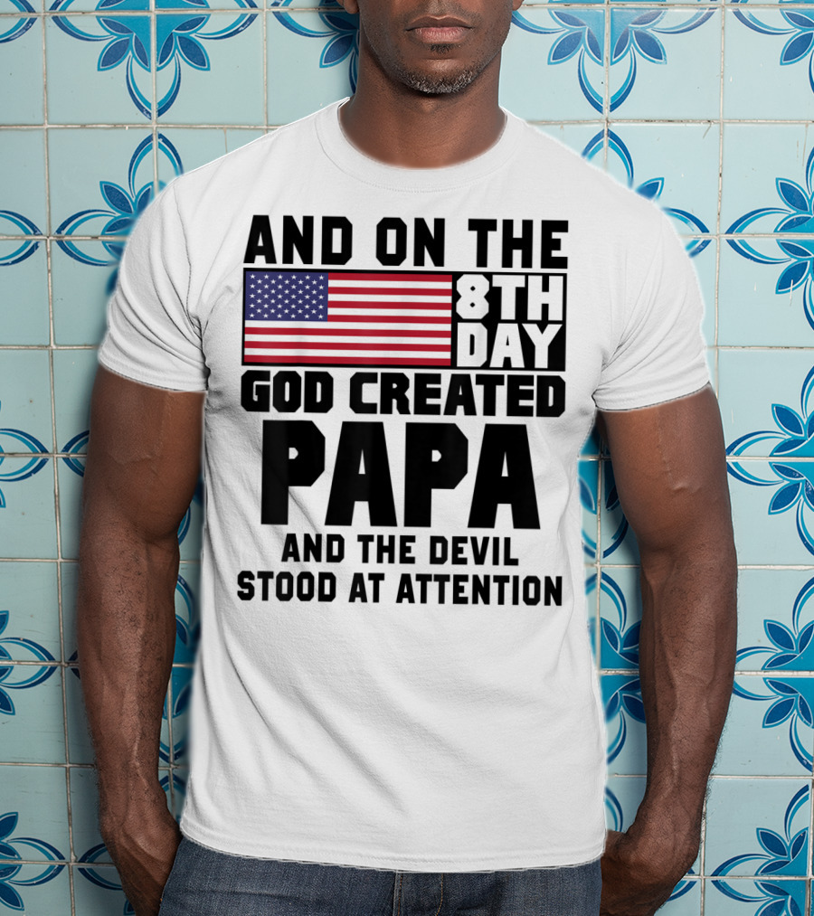 And On The 8th Day God Created Papa And The Devil Stood At Attention America Flag T-Shirt