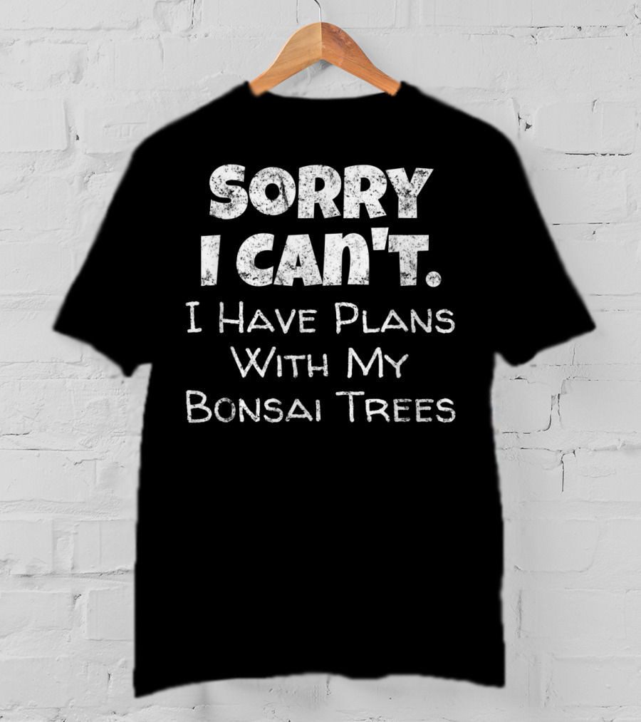 Sorry I Can't I Have Plans With My Bonsai Trees T-Shirt