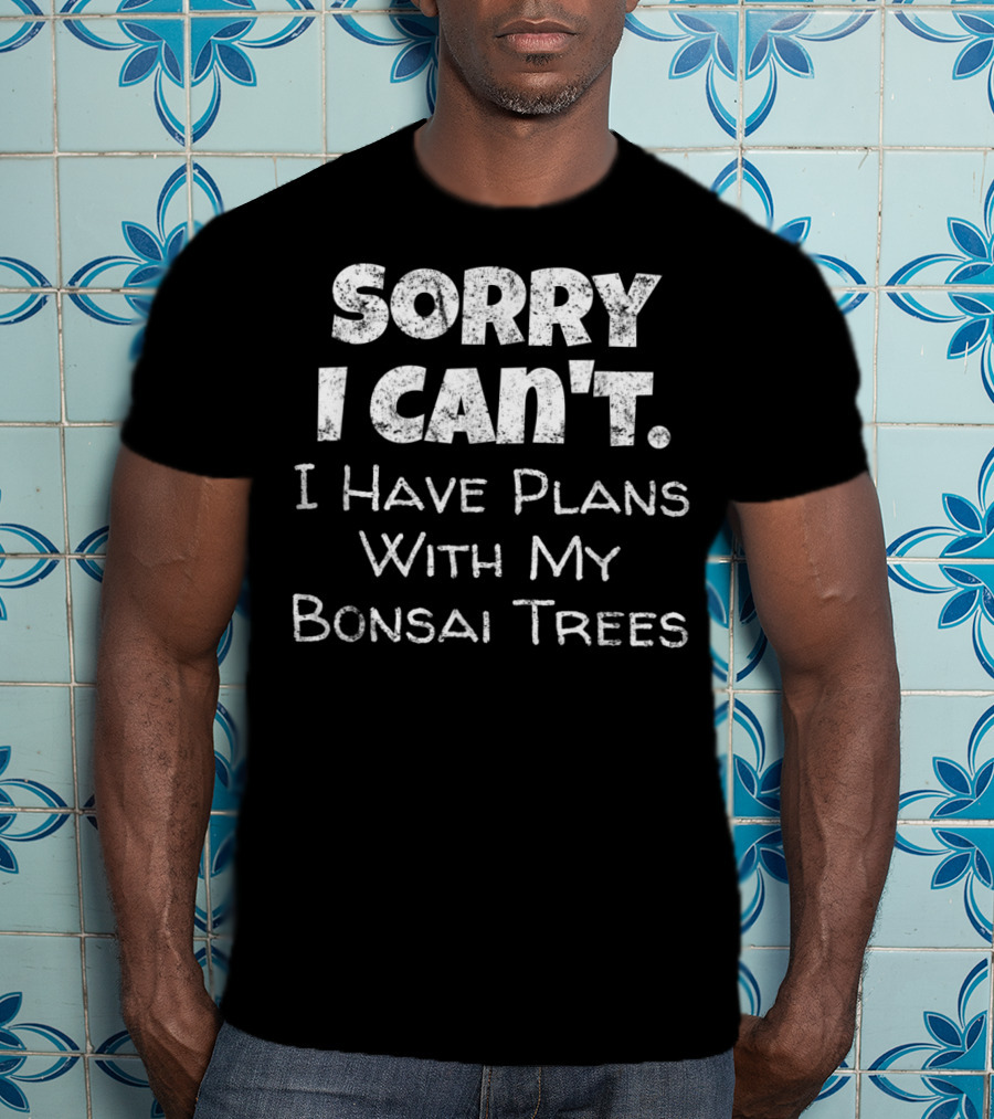 Sorry I Can't I Have Plans With My Bonsai Trees T-Shirt
