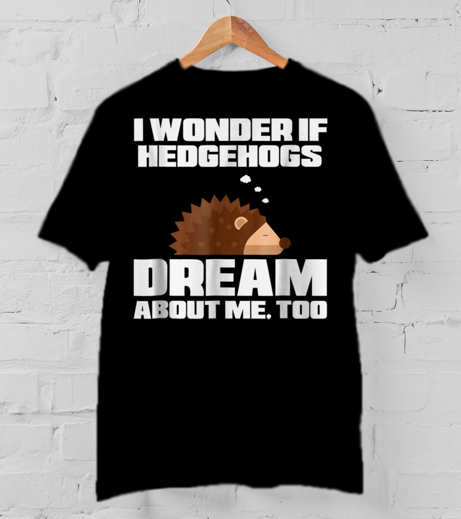 I Wonder If Hedgehogs Dream About Me Too T-Shirt