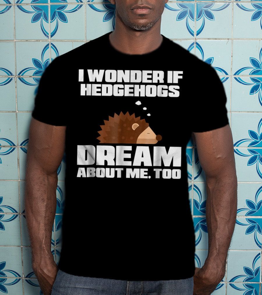 I Wonder If Hedgehogs Dream About Me Too T-Shirt