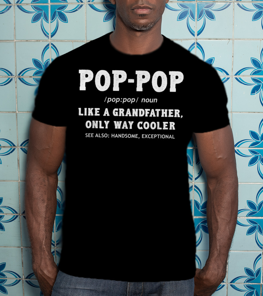 POP-POP Definition Like A Grandfather Only Way Cooler Handsome Exceptional T-Shirt