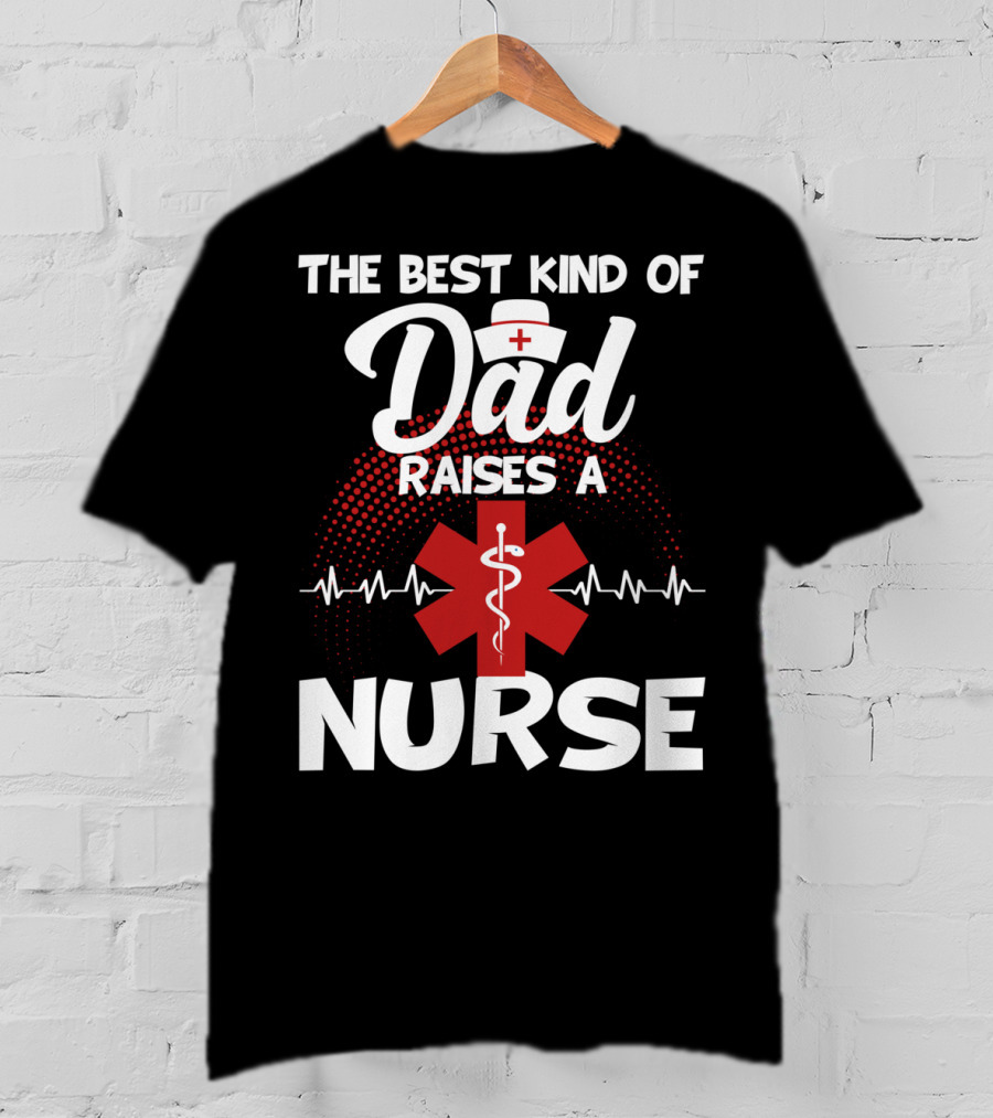 The Best Kind Of Dad Raises A Nurse With Medical Symbol And Heartbeat T-Shirt