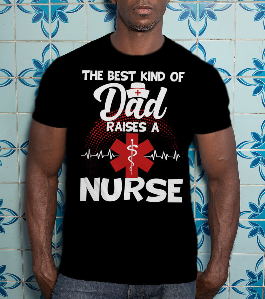 The Best Kind Of Dad Raises A Nurse With Medical Symbol And Heartbeat T-Shirt