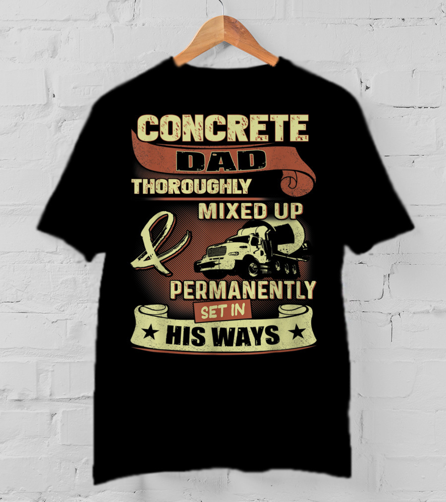 Concrete Dad Thoroughly Mixed Up Permanently Set IN His Ways T-Shirt