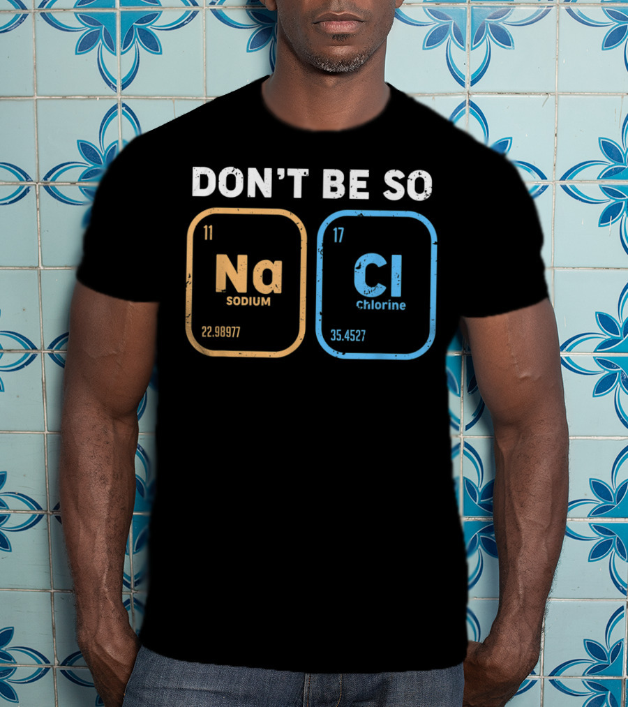 Don't Be So NaCl Funny Chemistry Sodium Chlorine T-Shirt